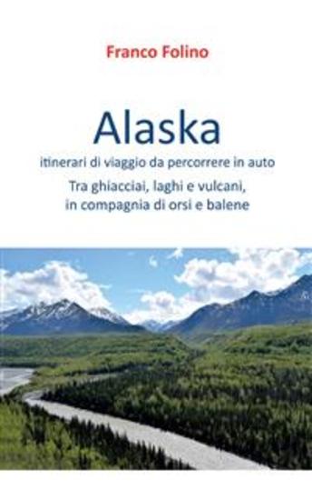Alaska: itinerari di viaggio da percorrere in auto - Tra ghiacciai laghi e vulcani in compagnia di orsi e balene - cover