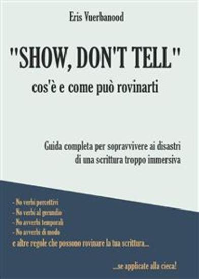 "Show don't tell": cos'è e come può rovinarti - Guida completa per sopravvivere ai disastri di una scrittura troppo immersiva - cover