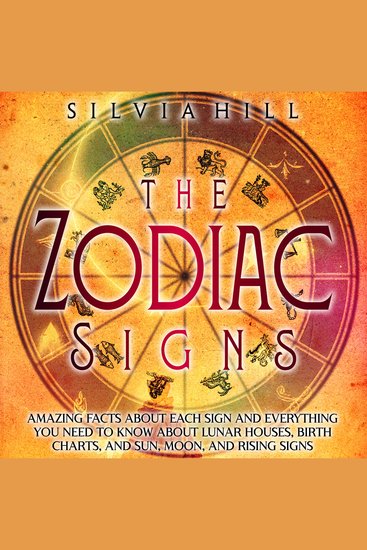 Zodiac Signs The: Amazing Facts about Each Sign and Everything You Need to Know about Lunar Houses Birth Charts and Sun Moon and Rising Signs - cover