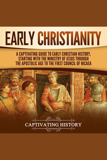 Early Christianity: A Captivating Guide to Early Christian History Starting with the Ministry of Jesus through the Apostolic Age to the First Council of Nicaea - cover