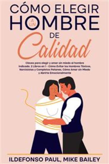Cómo Elegir a un Hombre de Calidad - Claves para elegir y amar sin miedo al hombre indicado 2 Libros en 1 - Cómo Evitar los Hombres Tóxicos Narcisistas y Completos Patanes Cómo Amar sin Miedo y Abrirte Emocionalmente - cover