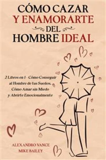 Cómo Cazar y Enamorarte del Hombre Ideal - 2 Libros en 1 - Cómo Conseguir al Hombre de tus Sueños Cómo Amar sin Miedo y Abrirte Emocionalmente - cover