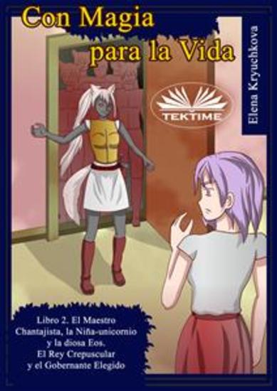 Con Magia Para La Vida Libro 2 El Maestro Chantajista La Niña-Unicornio Y La Diosa Eos - El Rey Crepuscular Y El Gobernante Elegido - cover