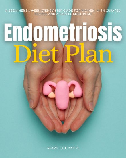 Endometriosis Diet Plan - A Beginner's 3-Week Step-by-Step Guide for Women With Curated Recipes and a Sample Meal Plan - cover