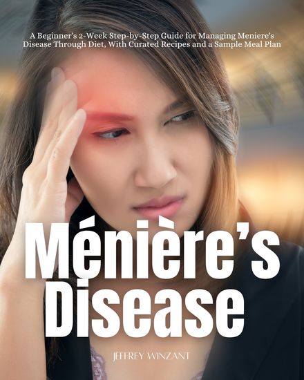 Ménière's Disease - A Beginner's 2-Week Step-by-Step Guide for Managing Meniere's Disease Through Diet with Curated Recipes and a Sample Meal Plan - cover
