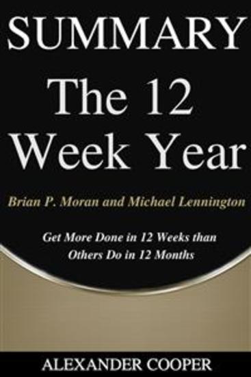 Summary of The 12 Week Year - by Brian P Moran and Michael Lennington - Get More Done in 12 Weeks than Others Do in 12 Months - A Comprehensive Summary - cover
