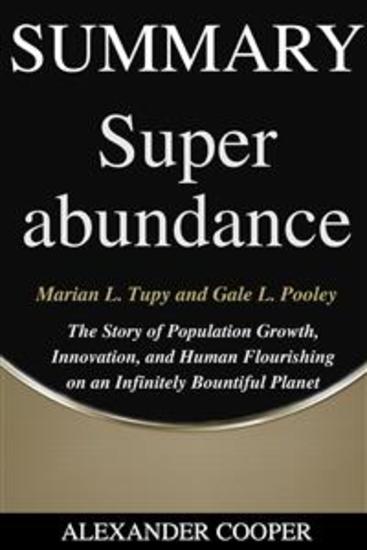 Summary of Superabundance - by Marian L Tupy and Gale L Pooley - The Story of Population Growth Innovation and Human Flourishing on an Infinitely Bountiful Planet - A Comprehensive Summary - cover