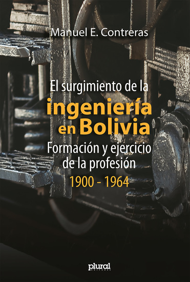 El surgimiento de la ingeniería en Bolivia - Formación y ejercicio de la profesión 1900 - 1964 - cover