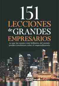 151 LECCIONES DE GRANDES EMPRESARIOS - Lo que las mentes más brillantes del mundo pueden enseñarnos sobre el emprendimiento
