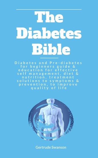 The Diabetes Bible - Diabetes and Pre-diabetes for beginners guide & education for effective self management diet & nutrition treatment solutions to symptoms & prevention to improve quality of life - cover