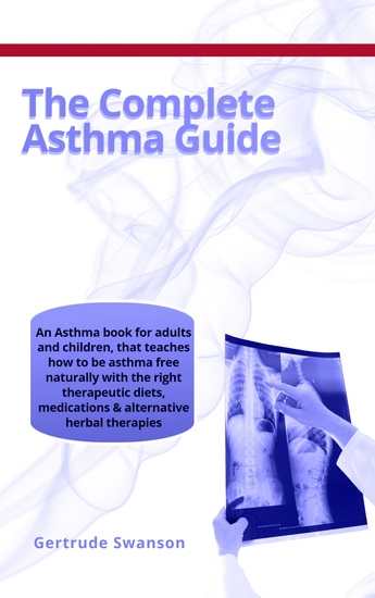 The Complete Asthma Guide - An Asthma book for adults and children that teaches how to be asthma free naturally with the right therapeutic diets medications & alternative herbal therapies - cover