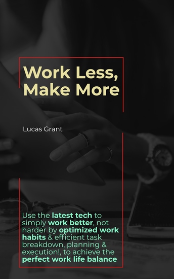 Work Less Make More - Use the latest tech to simply work better not harder by optimized work habits & efficient task breakdown planning & execution to achieve the perfect work life balance - cover