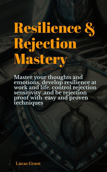 Resilience & Rejection Mastery - Master your thoughts and emotions develop resilience at work and life control rejection sensitivity and be rejection proof with easy and proven techniques - cover