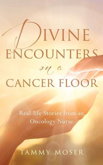 Divine Encounters on a Cancer Floor - Real Life Stories From An Oncology Nurse - cover