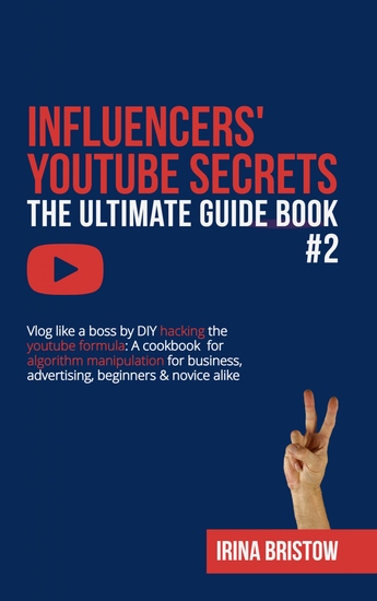 Influencers' Youtube Secrets - The Ultimate Guide Book #2 - Vlog like a boss by DIY hacking the youtube formula A cookbook for algorithm manipulation for business advertising beginners & novice alike - cover
