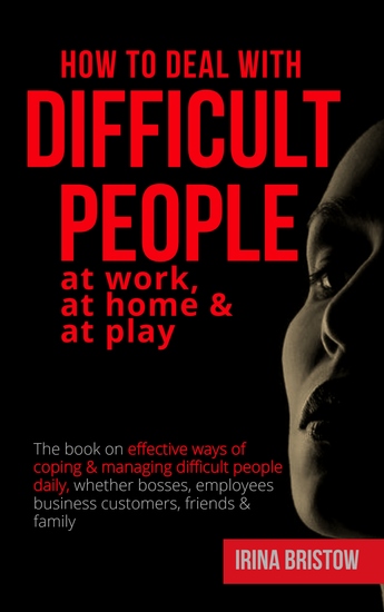 How to Deal with Difficult People at Work at Home & at Play - The book on effective ways of coping & managing difficult people daily whether bosses employees business customers friends & family - cover