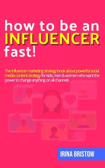 How to be an influencer FAST! - The influencer marketing strategy book about powerful social media content strategy for kids men & women who want the power to change anything on all channels - cover