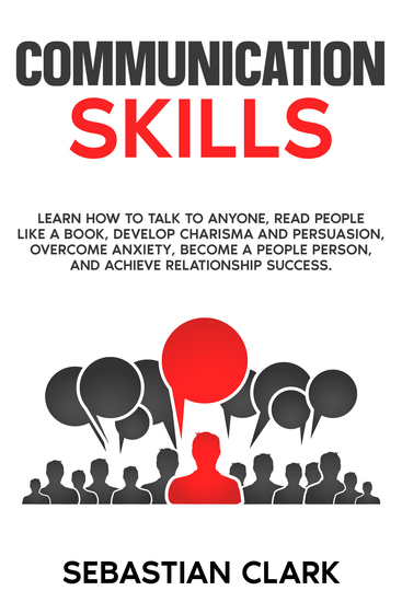 Communication Skills - Learn How to Talk to Anyone Read People Like a Book Develop Charisma and Persuasion Overcome Anxiety Become a People Person and Achieve Relationship Success - cover