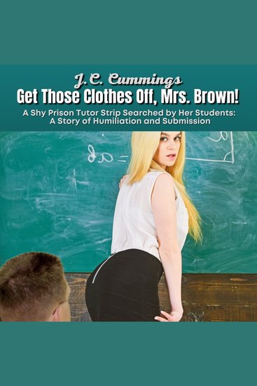 Get Those Clothes Off Mrs Brown! A Shy Prison Tutor Strip Searched by Her Students--A Story of Humiliation and Submission - cover