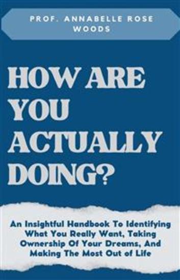 How Are You Actually Doing - An Insightful Handbook To Identifying What You Really Want Taking Ownership Of Your Dreams And Making The Most Out of Life - cover