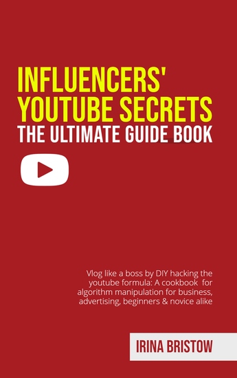 Influencers' Youtube Secrets - The Ultimate Guide Book - Vlog like a Boss by DIY Hacking the Youtube Formula: a Cookbook for Algorithm Manipulation for Business Advertising Beginners & Novice Alike - cover
