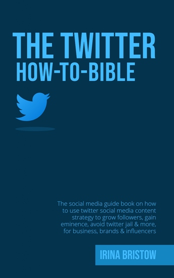 The Twitter How To Bible - The social media guide book on how to use twitter social media content strategy to grow followersgain eminenceavoid twitters jail & more for business brands & influencer - cover