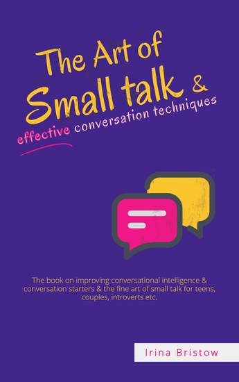 The Art Of Small Talk & Effective Conversation Techniques - The book on improving conversational intelligence & conversation starters & the fine art of small talk for teens couples introverts etc - cover