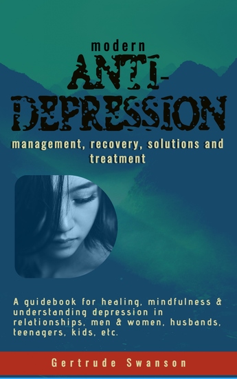 Modern Anti Depression Management Recovery Solutions and Treatment - A Guidebook for healing mindfulness & understanding depression in relationships men & women husbands teenagers kids etc - cover