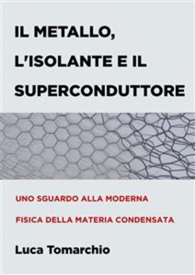 Il Metallo l'Isolante e il Superconduttore - Uno sguardo alla moderna fisica della materia condensata - cover