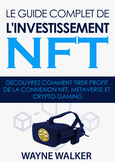 Le guide complet de l'investissement NFT - Découvrez comment tirer profit de la connexion NFT Metaverse et Crypto Gaming - cover