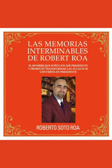 LAS MEMORIAS INTERMINABLES DE ROBERT ROA - El hombre que soñó con ser presidente y prometió transformar las aulas si se convertía en presidente - cover