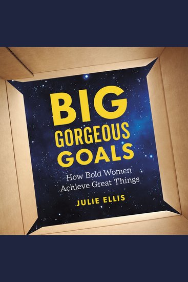 Big Gorgeous Goals - How Bold Women Achieve Great Things - cover