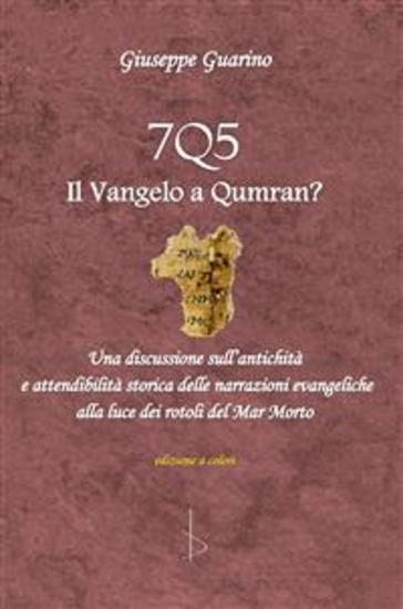 7Q5 il vangelo a Qumran? - Una discussione sull’antichità ed attendibilità storica delle narrazioni evangeliche alla luce dei rotoli del Mar Morto - cover