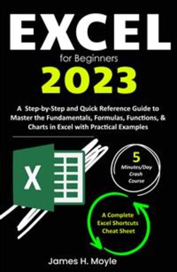 Excel for Beginners 2023 - A Step-by-Step and Quick Reference Guide to Master the Fundamentals Formulas Functions & Charts in Excel with Practical Examples | A Complete Excel Shortcuts Cheat Sheet - cover