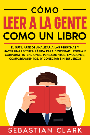 Cómo Leer A La Gente Como Un Libro - El sutil arte de analizar a las personas y hacer una lectura rápida para descifrar: lenguaje corporal intenciones pensamientos emociones comportamientos ¡y conectar sin esfuerzo! - cover