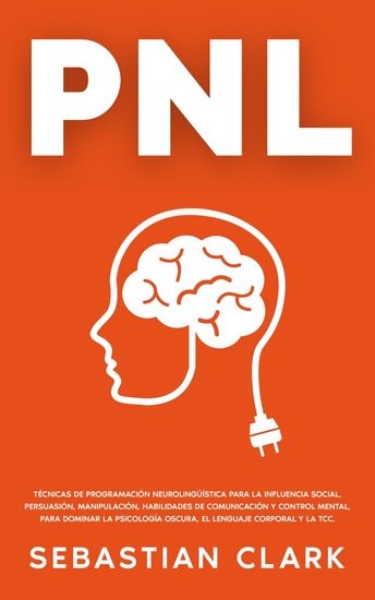 PNL - Técnicas de Programación Neurolingüística para la influencia social persuasión manipulación habilidades de comunicación y control mental para dominar la psicología oscura el lenguaje corporal y la TCC - cover