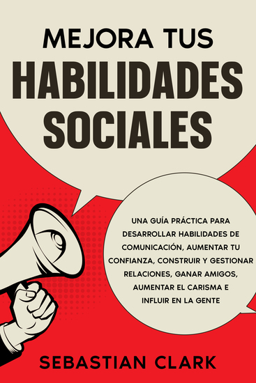 Mejora Tus Habilidades Sociales - Una guía práctica para desarrollar habilidades de comunicación aumentar tu confianza construir y gestionar relaciones ganar amigos aumentar el carisma e influir en la gente - cover