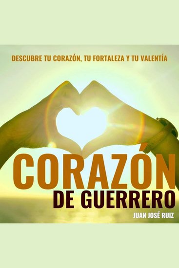 Corazón de Guerrero - Descubre tu corazón tu fortaleza y tu valentía - cover