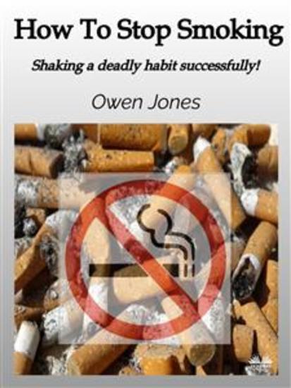 How To Stop Smoking - Shaking A Deadly Habit Successfully! - cover