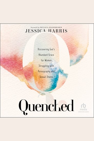 Quenched - Discovering God's Abundant Grace for Women Struggling With Pornography and Sexual Shame - cover