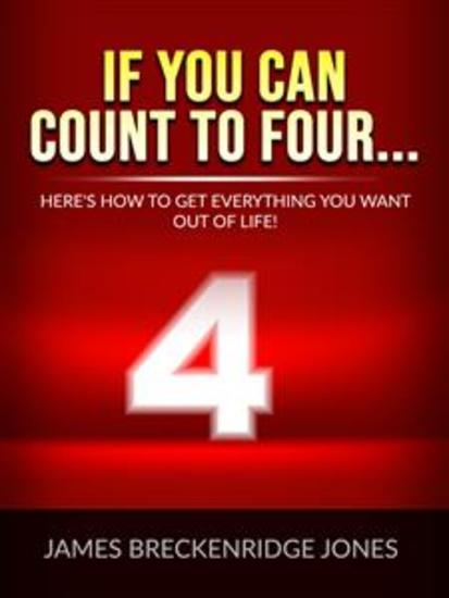 If you can count to four - Here's How To Get Everything You Want Out Of Life! - cover