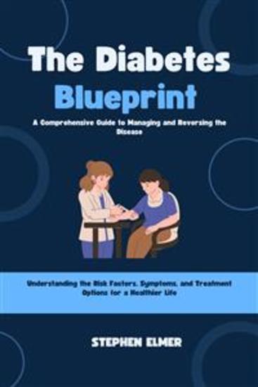 The Diabetes Blueprint: A Comprehensive Guide to Managing and Reversing the Disease - Understanding the Risk Factors Symptoms and Treatment Options for a Healthier Life - cover