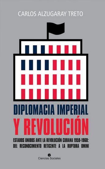 Diplomacia imperial y Revolución Estados Unidos ante la Revolución cubana 1959-1960: del reconocimiento reticente a la ruptura omini - cover