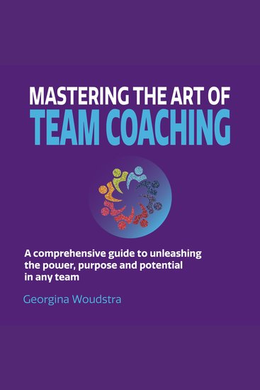 Mastering The Art of Team Coaching - A comprehensive guide to unleashing the power purpose and potential in any team (Unabridged) - cover