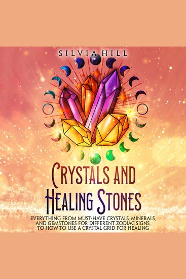 Crystals and Healing Stones: Everything from Must-Have Crystals Minerals and Gemstones for Different Zodiac Signs to How to Use a Crystal Grid for Healing - cover
