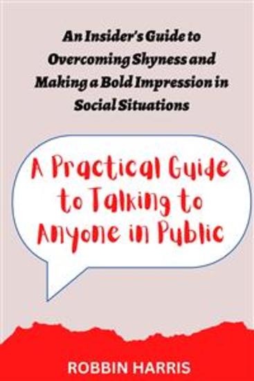 A Practical Guide to Talking to Anyone in Public - An Insider's Guide to Overcoming Shyness and Making a Bold Impression in Social Situations - cover