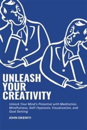 Unleash Your Creativity: Unlock Your Mind's Potential with Meditation Mindfulness Self-Hypnosis Visualization and Goal Setting - Boost Concentration Stimulate Creativity and Get Things Done with Proven Techniques - cover