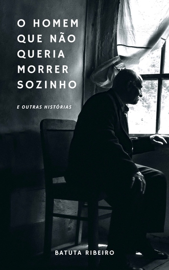 O Homem Que Não Queria Morrer Sozinho - E outras histórias - cover