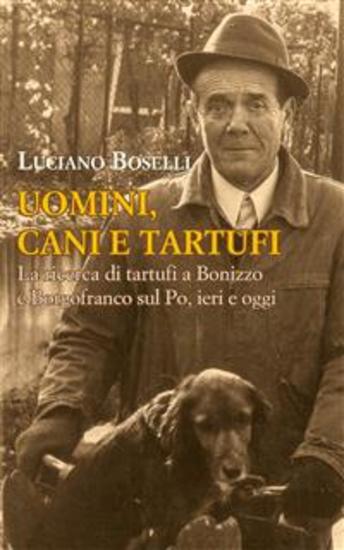 Uomini cani e tartufi - La ricerca di tartufi a Bonizzo e Borgofranco sul Po ieri e oggi - cover