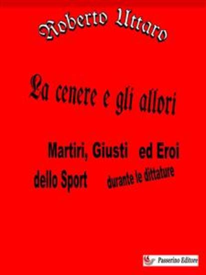 La cenere e gli allori - Martiri Giusti ed Eroi dello Sport durante le dittature - cover